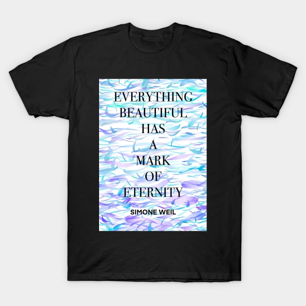 SIMONE WEIL quote .7 - EVERYTHING BEAUTIFUL HAS A MARK OF ETERNITY T-Shirt by lautir